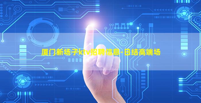 厦门新场子ktv招聘信息-日结高端场